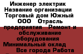 Инженер-электрик › Название организации ­ Торговый дом Южный, ООО › Отрасль предприятия ­ Ремонт и обслуживание оборудования › Минимальный оклад ­ 40 000 - Все города Работа » Вакансии   . Самарская обл.,Тольятти г.